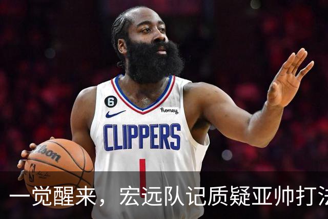 一觉醒来，宏远队记质疑亚帅打法！徐杰顶薪悬了，胡明轩深夜发声