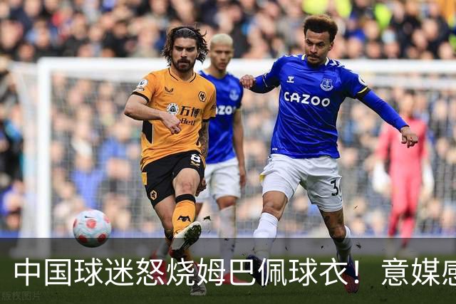 中国球迷怒烧姆巴佩球衣！意媒感慨：道歉并不能让中国人消除愤怒