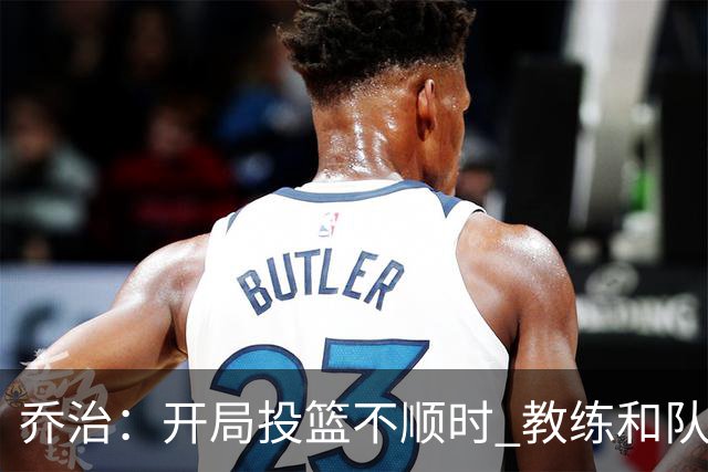 乔治：开局投篮不顺时 教练和队友都告诉我要继续出手
