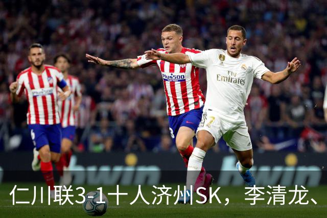 仁川联3-1十人济州SK，李清龙、李东律建功，拉蒙任意球世界波