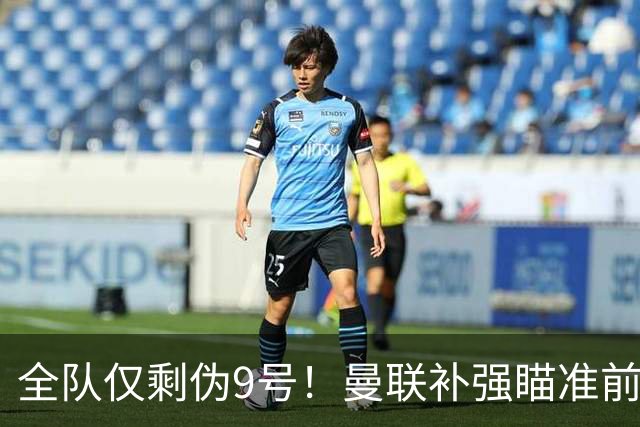 全队仅剩伪9号！曼联补强瞄准前热刺锋霸，单季31球身价8000万欧
