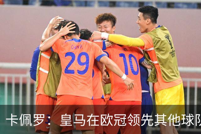 卡佩罗：皇马在欧冠领先其他球队，接下来是曼城