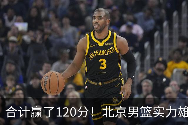 合计赢了120分！北京男篮实力雄厚，已经看到冠军相