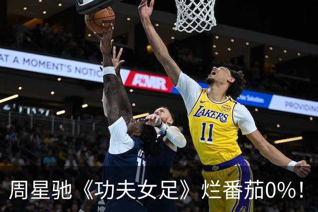 周星驰《功夫女足》烂番茄0%！海外口碑真“炸裂”