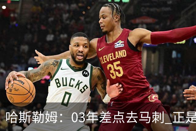哈斯勒姆：03年差点去马刺 正是他们的报价让热火决定给我2年合约