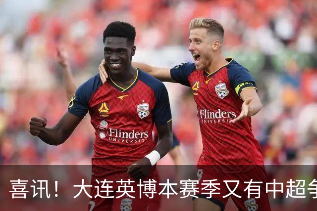 喜讯！大连英博本赛季又有中超争冠希望，未来值得期待