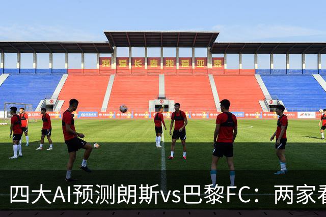 四大AI预测朗斯vs巴黎FC：两家看好客胜，两家倾向平局
