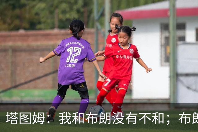 塔图姆：我和布朗没有不和；布朗：塔图姆有个非常出色的公关团队