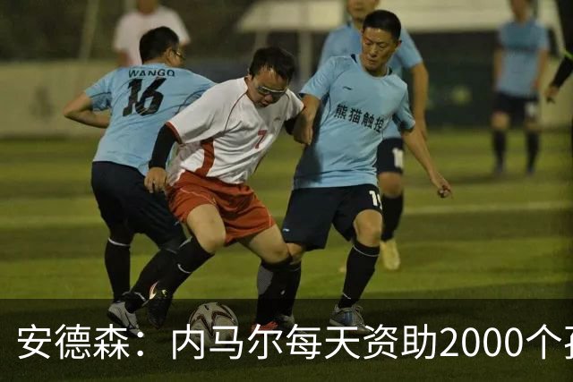 安德森：内马尔每天资助2000个孩子吃饭，还有谁能做到？