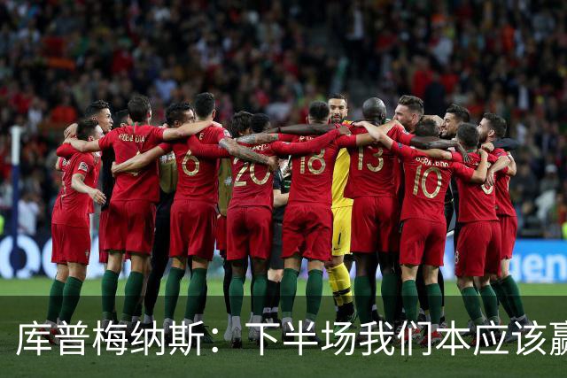 库普梅纳斯：下半场我们本应该赢，很遗憾有一个进球被判无效