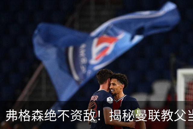 弗格森绝不资敌！揭秘曼联教父当年如何强硬阻断海因策加盟利物浦