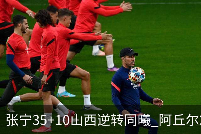 张宁35+10山西逆转同曦 阿丘尔26+9林葳14分