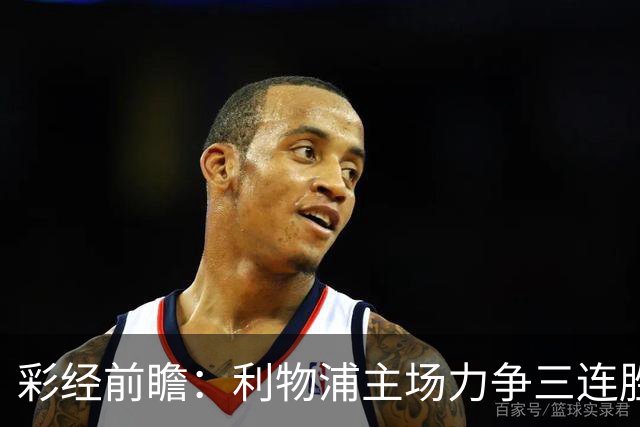彩经前瞻：利物浦主场力争三连胜，黄潜客场恐难阻红军