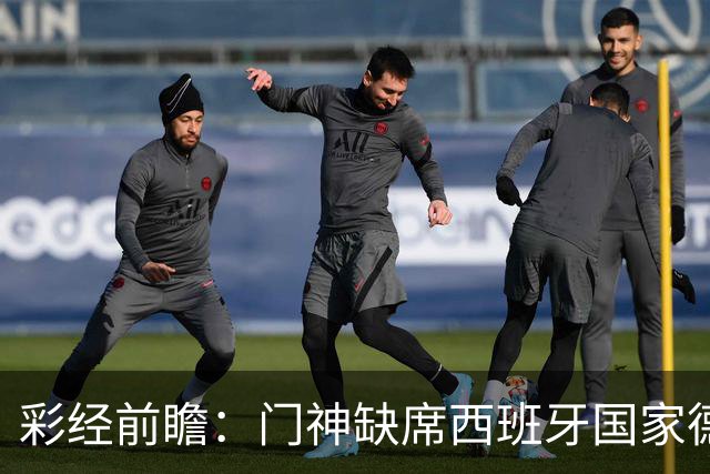 彩经前瞻：门神缺席西班牙国家德比，皇马客场恐难全身而退