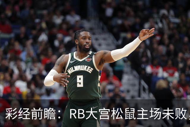彩经前瞻：RB大宫松鼠主场未败，上位战谁先把优势变成进球？