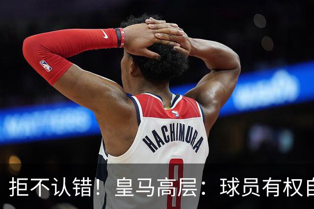 拒不认错！皇马高层：球员有权自由表达个人看法！中国赞助商没撤！