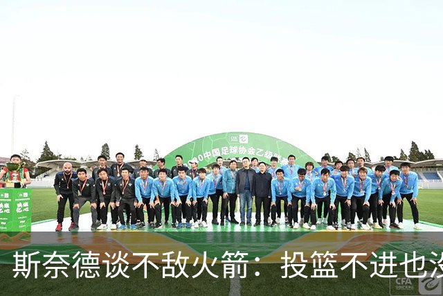 斯奈德谈不敌火箭：投篮不进也没放弃 我们本可以早早崩盘
