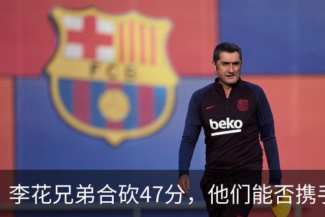 李花兄弟合砍47分，他们能否携手进入世预赛12人名单？