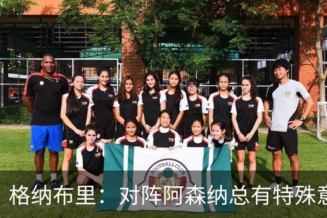 格纳布里：对阵阿森纳总有特殊意义，从上赛季看我们还有旧账要算