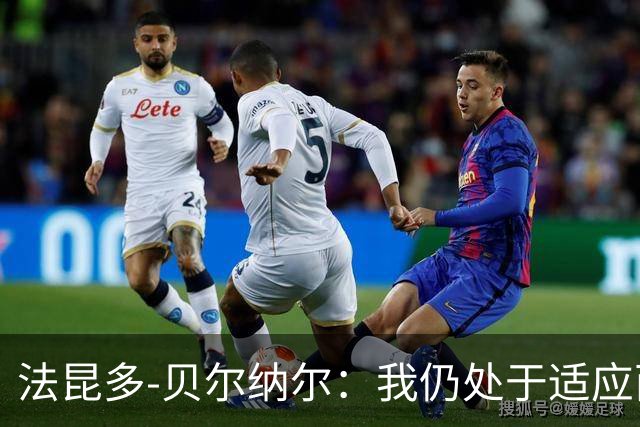 法昆多-贝尔纳尔：我仍处于适应西甲的过程中，需改进纪律性