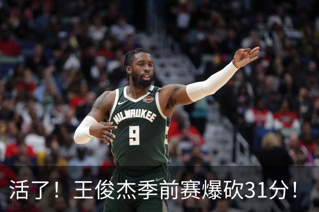 活了！王俊杰季前赛爆砍31分！