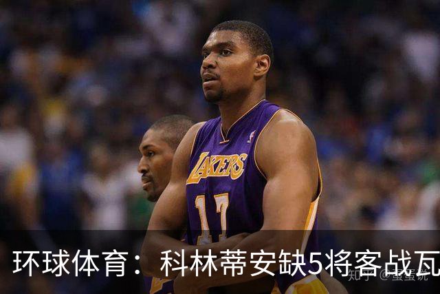 环球体育：科林蒂安缺5将客战瓦斯科，西多夫可迎执教首秀