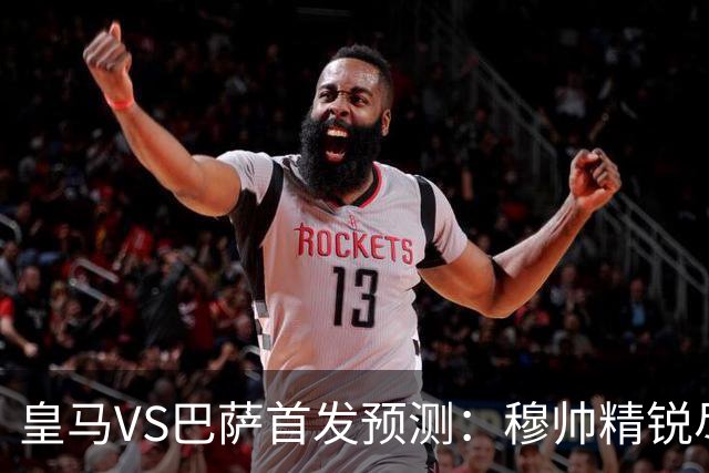 皇马VS巴萨首发预测：穆帅精锐尽出 法国双星镇守 贝林领衔姆皇突前