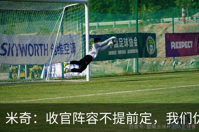 米奇：收官阵容不提前定，我们优秀的球员太多