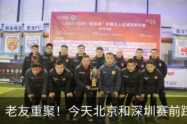 老友重聚！今天北京和深圳赛前踩场训练 两队球员教练互相寒暄