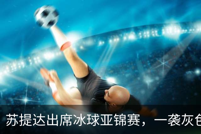 苏提达出席冰球亚锦赛，一袭灰色套装温柔入骨，笑靥如花美翻了