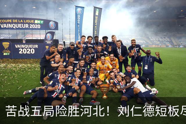 苦战五局险胜河北！刘仁德短板尽显，丁心怡亮眼发挥成最大惊喜