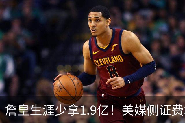 詹皇生涯少拿1.9亿！美媒侧证费城签LBJ赚翻天：41岁浑身肌肉超自律