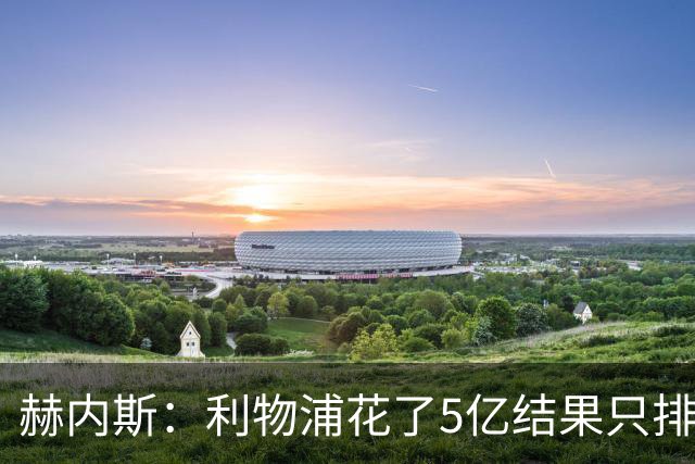 赫内斯：利物浦花了5亿结果只排联赛第5，奥利塞比亚马尔更出色