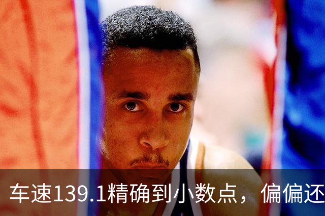 车速139.1精确到小数点，偏偏还有那么多人不相信