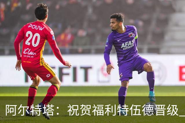 阿尔特塔：祝贺福利特伍德晋级 我对我们球员的比赛态度并无不满