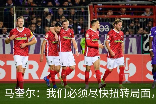 马奎尔：我们必须尽快扭转局面，下周就得拿出强有力的回应