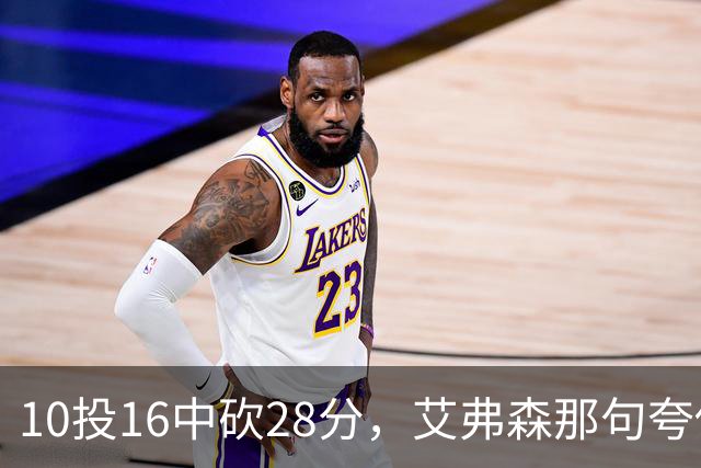 10投16中砍28分，艾弗森那句夸他真没说错