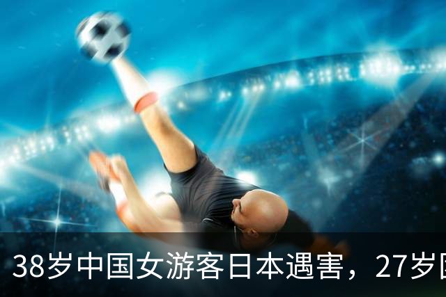 38岁中国女游客日本遇害，27岁团友被捕，两陌生人之间有何血仇？