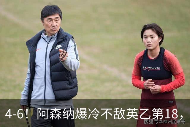4-6！阿森纳爆冷不敌英乙第18，身价是对方500倍，无缘四冠王