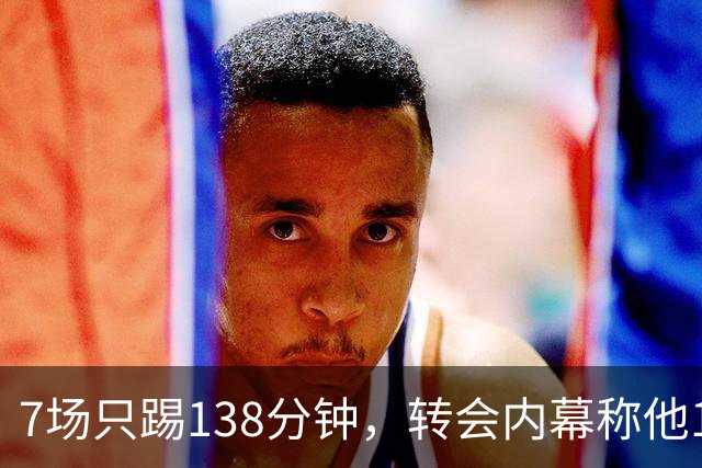 7场只踢138分钟，转会内幕称他1月或租借回英超
