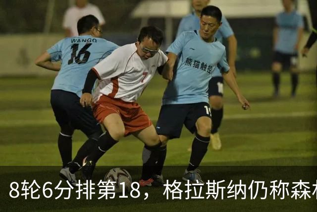 8轮6分排第18，格拉斯纳仍称森林“走在正确轨道上”