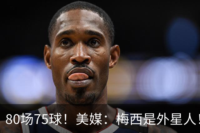 80场75球！美媒：梅西是外星人！还差64球，创“美职联”多项第1