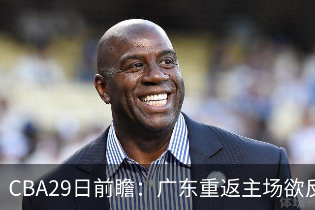 CBA29日前瞻：广东重返主场欲反弹 北京继续冲连胜 北控能否避连败