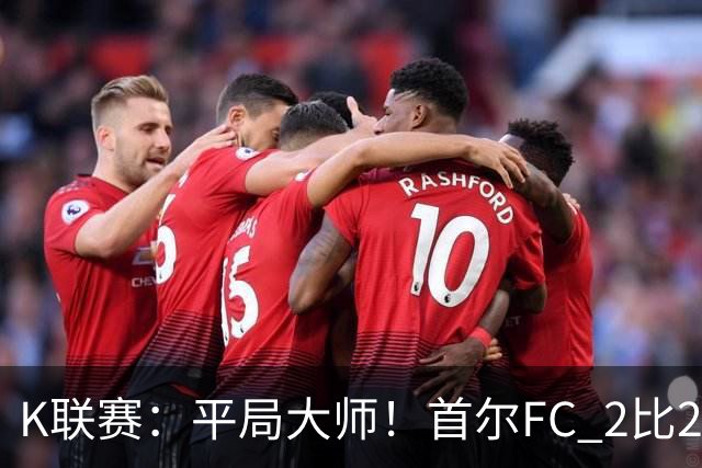 K联赛：平局大师！首尔FC 2比2 遭金泉尚武逼平！