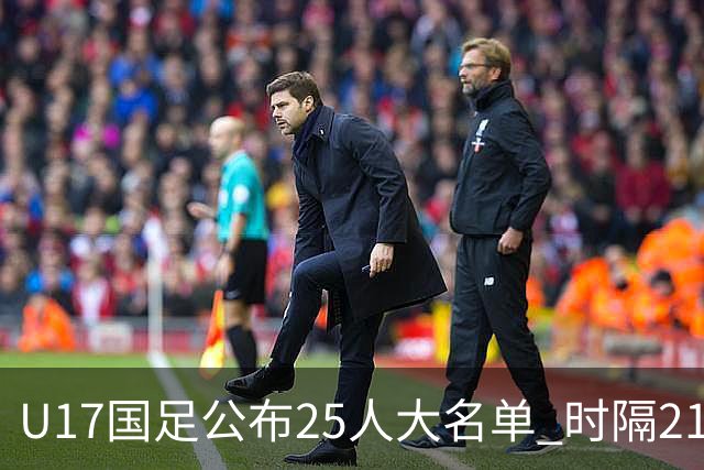 U17国足公布25人大名单 时隔21年将再战世少赛